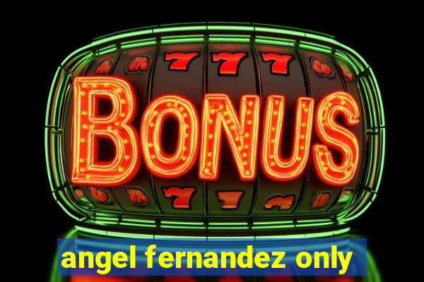 angel fernandez only